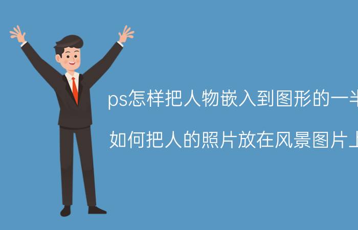 ps怎样把人物嵌入到图形的一半 如何把人的照片放在风景图片上？